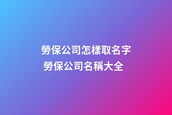 勞保公司怎樣取名字 勞保公司名稱大全-第1張-公司起名-玄機派